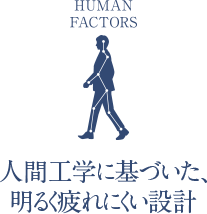 人間工学に基づいた、明るく疲れにくい設計