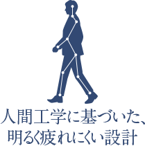 人間工学に基づいた、明るく疲れにくい設計